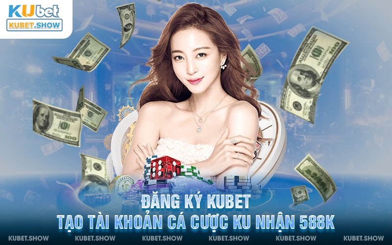 Đăng Ký Kubet – Tạo tài khoản cá cược Ku nhận 588k